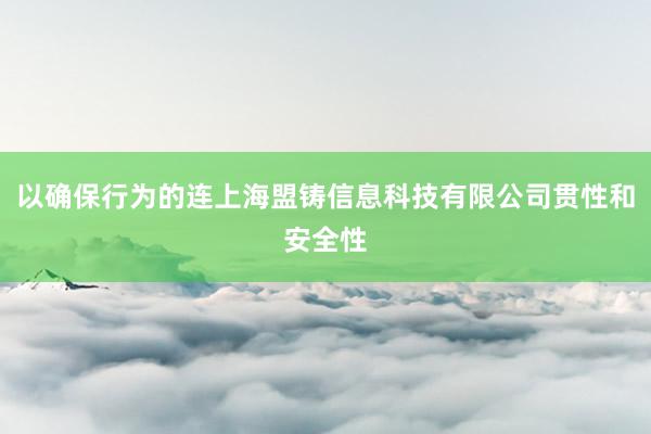 以确保行为的连上海盟铸信息科技有限公司贯性和安全性